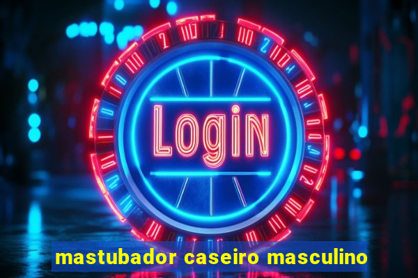 mastubador caseiro masculino